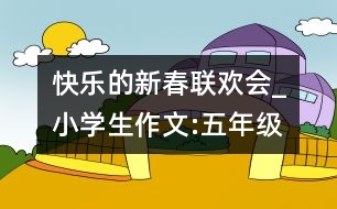 快樂的新春聯(lián)歡會_小學(xué)生作文:五年級