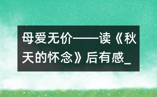 母愛無價――讀《秋天的懷念》后有感_小學(xué)生作文:五年級
