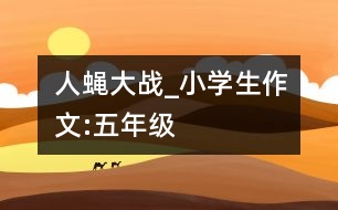 人蠅大戰(zhàn)_小學(xué)生作文:五年級(jí)