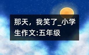 那天，我笑了_小學生作文:五年級