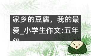 家鄉(xiāng)的豆腐，我的最愛_小學生作文:五年級