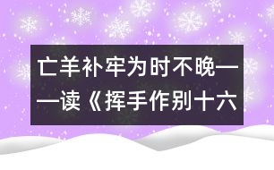 亡羊補(bǔ)牢為時(shí)不晚――讀《揮手作別十六歲》有感_小學(xué)生作文:五年級