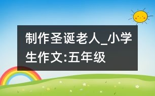 制作圣誕老人_小學(xué)生作文:五年級
