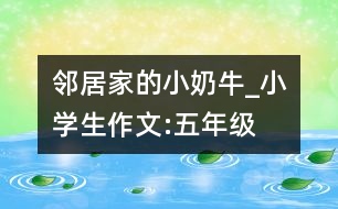 鄰居家的小“奶牛”_小學(xué)生作文:五年級