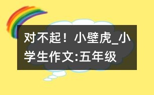 對(duì)不起！小壁虎_小學(xué)生作文:五年級(jí)
