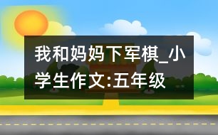 我和媽媽下軍棋_小學(xué)生作文:五年級
