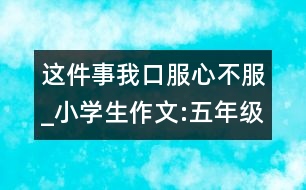 這件事我口服心不服_小學(xué)生作文:五年級