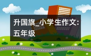 升國旗_小學生作文:五年級