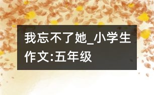 我忘不了她_小學生作文:五年級