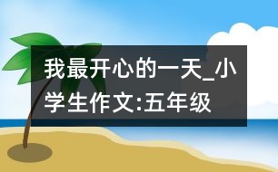 我最開心的一天_小學(xué)生作文:五年級