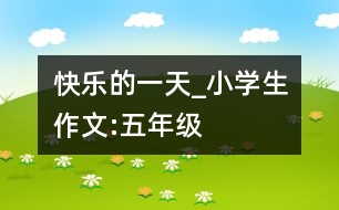快樂的一天_小學生作文:五年級