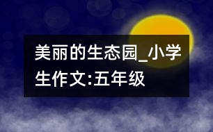 美麗的生態(tài)園_小學生作文:五年級