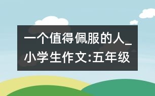 一個(gè)值得佩服的人_小學(xué)生作文:五年級