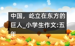 中國，屹立在東方的巨人_小學(xué)生作文:五年級