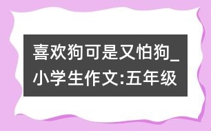 喜歡狗可是又怕狗_小學(xué)生作文:五年級