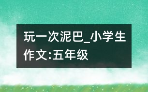 玩一次泥巴_小學(xué)生作文:五年級