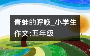 青蛙的呼喚_小學生作文:五年級