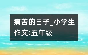 痛苦的日子_小學生作文:五年級