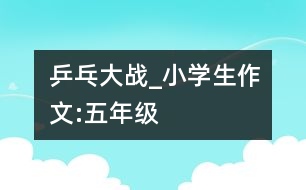 乒乓大戰(zhàn)_小學生作文:五年級