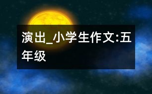 演出_小學(xué)生作文:五年級