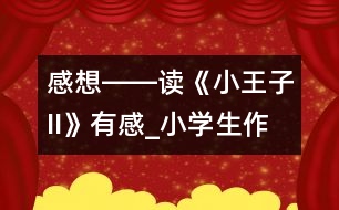 感想――讀《小王子II》有感_小學生作文:五年級