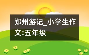 鄭州游記_小學(xué)生作文:五年級(jí)