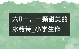 “六?一”，一顆甜美的冰糖（詩）_小學(xué)生作文:五年級