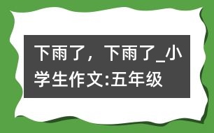 下雨了，下雨了_小學(xué)生作文:五年級