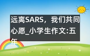 遠離SARS，我們共同心愿_小學(xué)生作文:五年級