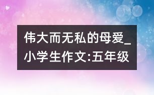 偉大而無私的母愛_小學生作文:五年級