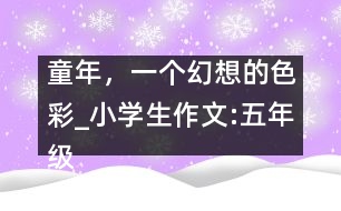 童年，一個(gè)幻想的色彩_小學(xué)生作文:五年級(jí)