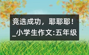 競(jìng)選成功，耶耶耶！_小學(xué)生作文:五年級(jí)