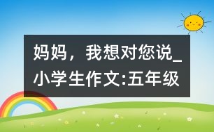 媽媽，我想對您說_小學生作文:五年級