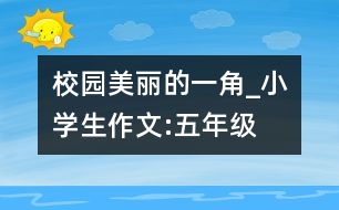 校園美麗的一角_小學(xué)生作文:五年級(jí)