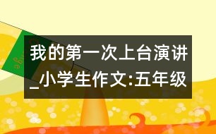 我的第一次上臺演講_小學(xué)生作文:五年級