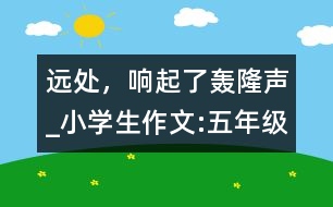 遠(yuǎn)處，響起了轟隆聲_小學(xué)生作文:五年級(jí)