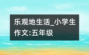 樂(lè)觀地生活_小學(xué)生作文:五年級(jí)