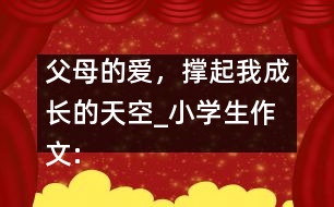 父母的愛(ài)，撐起我成長(zhǎng)的天空_小學(xué)生作文:五年級(jí)