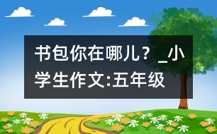 書包你在哪兒？_小學(xué)生作文:五年級