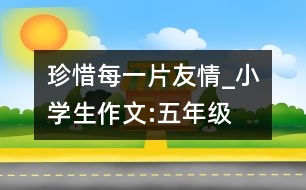 珍惜每一片友情_(kāi)小學(xué)生作文:五年級(jí)