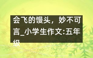 會飛的饅頭，妙不可言_小學(xué)生作文:五年級