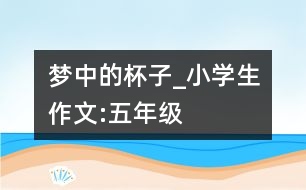 夢(mèng)中的杯子_小學(xué)生作文:五年級(jí)