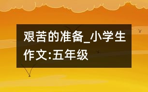 艱苦的準(zhǔn)備_小學(xué)生作文:五年級
