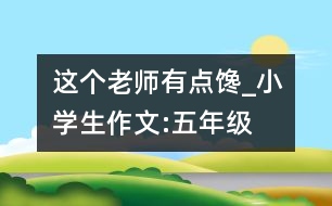 這個老師有點饞_小學生作文:五年級