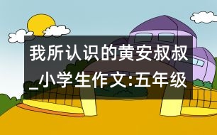 我所認(rèn)識(shí)的黃安叔叔_小學(xué)生作文:五年級(jí)