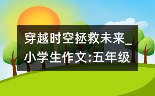 穿越時(shí)空拯救未來_小學(xué)生作文:五年級