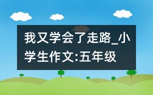 我又學(xué)會(huì)了走路_小學(xué)生作文:五年級