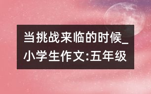 當(dāng)挑戰(zhàn)來臨的時(shí)候_小學(xué)生作文:五年級(jí)