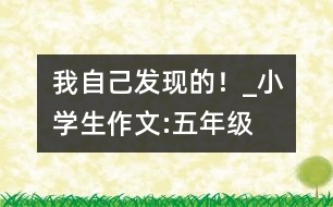 我自己發(fā)現(xiàn)的！_小學(xué)生作文:五年級(jí)
