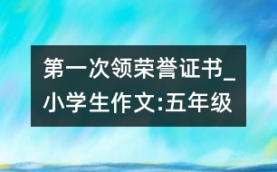 第一次領(lǐng)榮譽證書_小學生作文:五年級